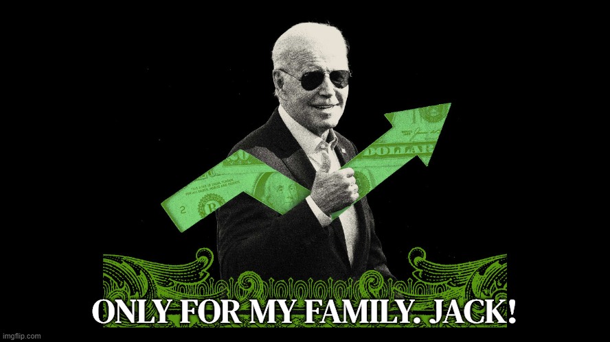 The Bidens | ONLY FOR MY FAMILY. JACK! | image tagged in the bidens,joe biden,biden,hunter biden,fjb,government corruption | made w/ Imgflip meme maker