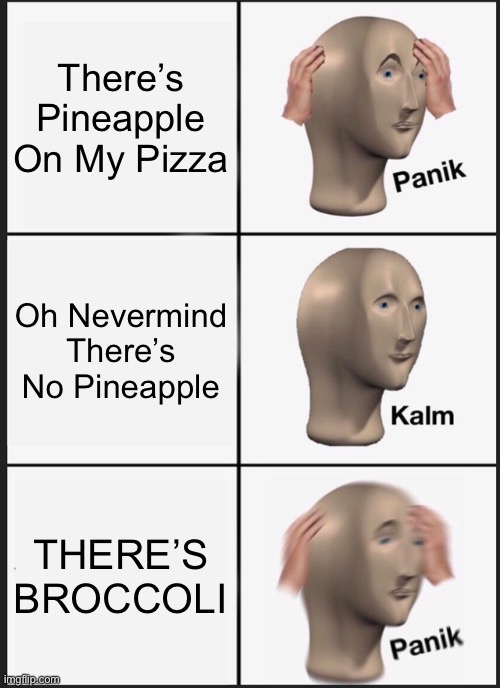*internal screaming* | There’s Pineapple On My Pizza; Oh Nevermind There’s No Pineapple; THERE’S BROCCOLI | image tagged in memes,panik kalm panik | made w/ Imgflip meme maker