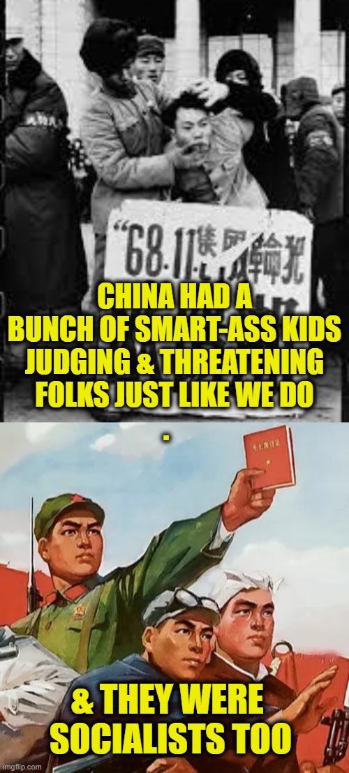 Red Guard | CHINA HAD A
BUNCH OF SMART-ASS KIDS
JUDGING & THREATENING
FOLKS JUST LIKE WE DO
. & THEY WERE 
SOCIALISTS TOO | image tagged in communist socialist | made w/ Imgflip meme maker