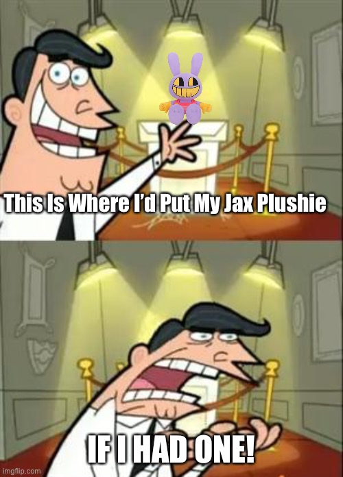 I LITERALLY WANT ONE! | This Is Where I’d Put My Jax Plushie; IF I HAD ONE! | image tagged in memes,this is where i'd put my trophy if i had one | made w/ Imgflip meme maker