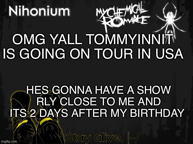 I HAVE TO GO I LOOOVEE TOMMY | OMG YALL TOMMYINNIT IS GOING ON TOUR IN USA; HES GONNA HAVE A SHOW RLY CLOSE TO ME AND ITS 2 DAYS AFTER MY BIRTHDAY | image tagged in twentyonebandito s template for nihonium,tommyinnit | made w/ Imgflip meme maker