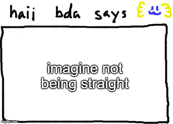 bda announcement temp | imagine not being straight | image tagged in bda announcement temp | made w/ Imgflip meme maker