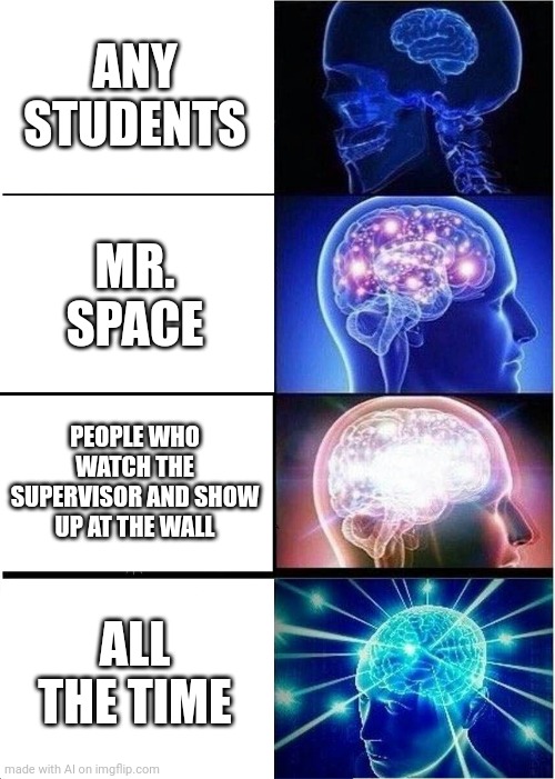 Who the fuck is Mr space, ai? | ANY STUDENTS; MR. SPACE; PEOPLE WHO WATCH THE SUPERVISOR AND SHOW UP AT THE WALL; ALL THE TIME | image tagged in memes,expanding brain | made w/ Imgflip meme maker
