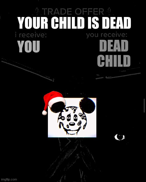 i receive you receive | YOUR CHILD IS DEAD; DEAD CHILD; YOU | image tagged in i receive you receive | made w/ Imgflip meme maker