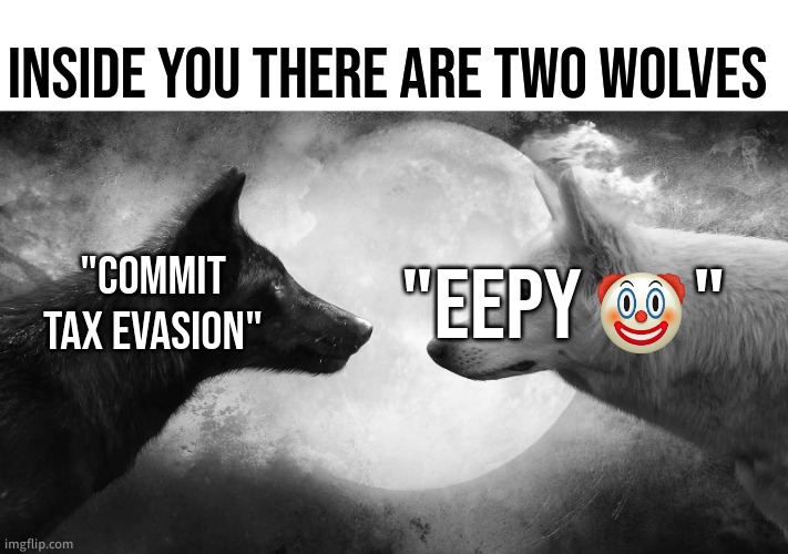 idfk | INSIDE YOU THERE ARE TWO WOLVES; "COMMIT TAX EVASION"; "EEPY       " | image tagged in you have two wolves | made w/ Imgflip meme maker