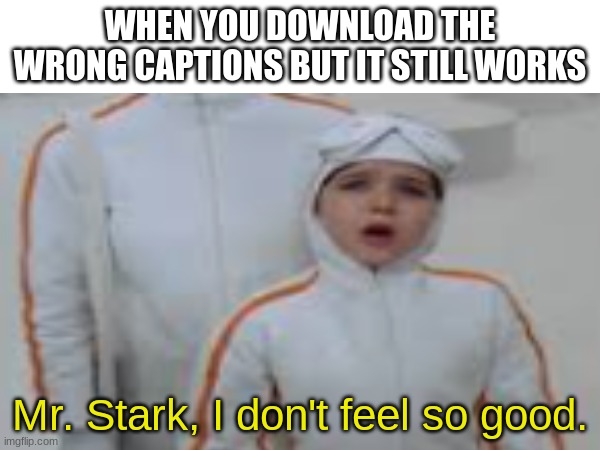 Title got kidnapped | WHEN YOU DOWNLOAD THE WRONG CAPTIONS BUT IT STILL WORKS; Mr. Stark, I don't feel so good. | image tagged in mr stark i don't feel so good | made w/ Imgflip meme maker