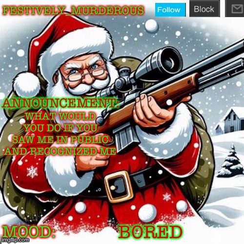 Murderous Christmas temp | WHAT WOULD YOU DO IF YOU SAW ME IN PUBLIC AND RECOGNIZED ME; BORED | image tagged in murderous christmas temp | made w/ Imgflip meme maker