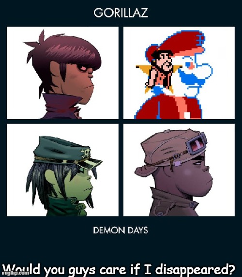 7_GRAND_DAD Gorillaz Template Fixed | Would you guys care if I disappeared? | image tagged in 7_grand_dad gorillaz template fixed | made w/ Imgflip meme maker
