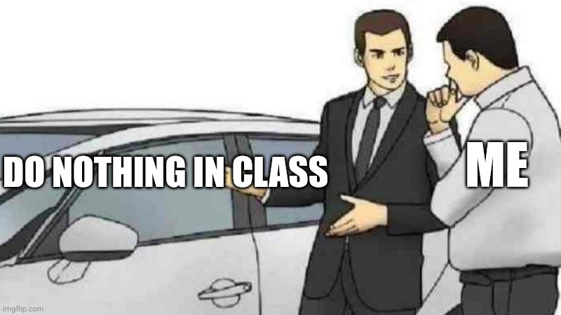 Car Salesman Slaps Roof Of Car | ME; DO NOTHING IN CLASS | image tagged in memes,car salesman slaps roof of car | made w/ Imgflip meme maker