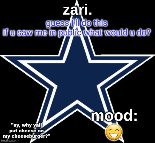 zari.'s Dallas Cowboys announcement temp | guess I'll do this

if u saw me in public what would u do? 😁 | image tagged in zari 's dallas cowboys announcement temp | made w/ Imgflip meme maker