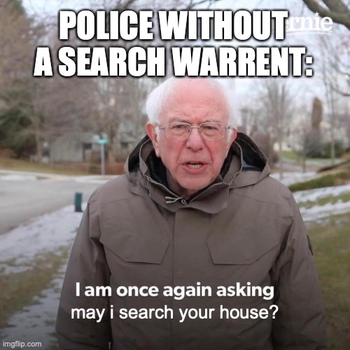Bernie I Am Once Again Asking For Your Support | POLICE WITHOUT A SEARCH WARRENT:; may i search your house? | image tagged in memes,bernie i am once again asking for your support,government | made w/ Imgflip meme maker