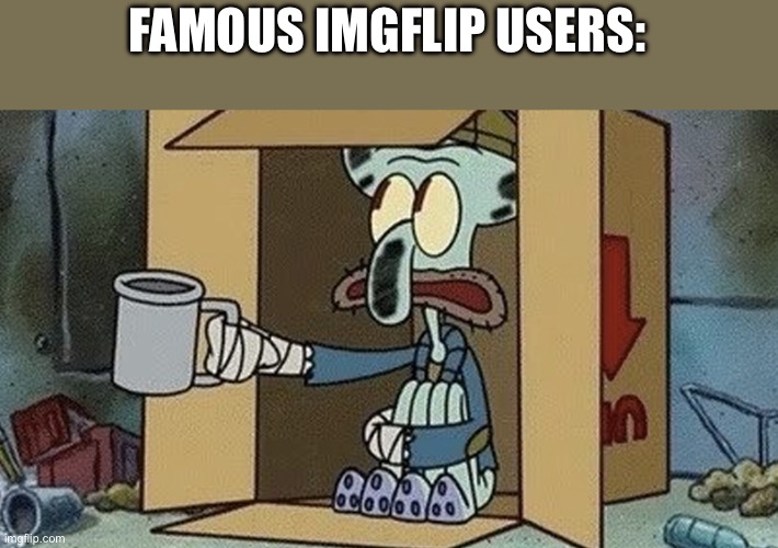 Squidward Spare Change | FAMOUS IMGFLIP USERS: | image tagged in squidward spare change | made w/ Imgflip meme maker