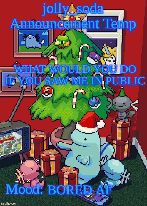 jolly_soda announcement temp | WHAT WOULD YOU DO IF YOU SAW ME IN PUBLIC; BORED AF | image tagged in jolly_soda announcement temp | made w/ Imgflip meme maker