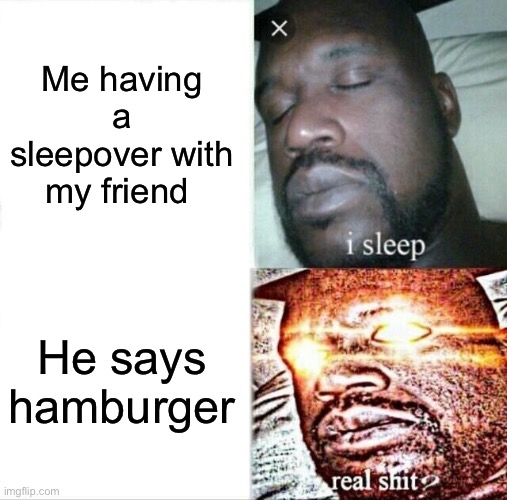 Sleeping Shaq | Me having a sleepover with my friend; He says hamburger | image tagged in memes,sleeping shaq | made w/ Imgflip meme maker