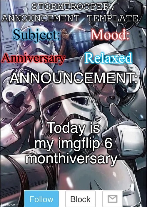 Stormtrooper announcement template | Anniversary; Relaxed; Today is my imgflip 6 monthiversary | image tagged in stormtrooper announcement template | made w/ Imgflip meme maker