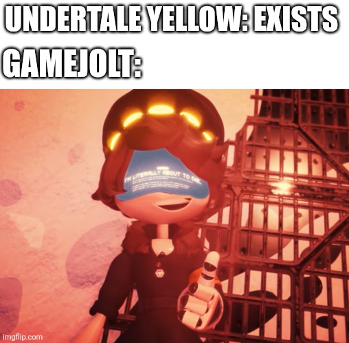 LET'S HEAR IT FOR THE BEST FAN GAME EVER!!! | UNDERTALE YELLOW: EXISTS; GAMEJOLT: | image tagged in i am literally about to die,murder drones,undertale,undertale yellow,gamejolt,popular | made w/ Imgflip meme maker