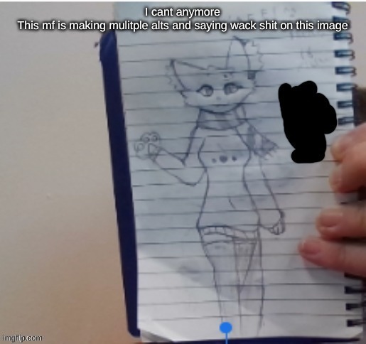 https://imgflip.com/i/89521i | I cant anymore
This mf is making mulitple alts and saying wack shit on this image | image tagged in scarf drawn by scarf and one of her irl friends | made w/ Imgflip meme maker