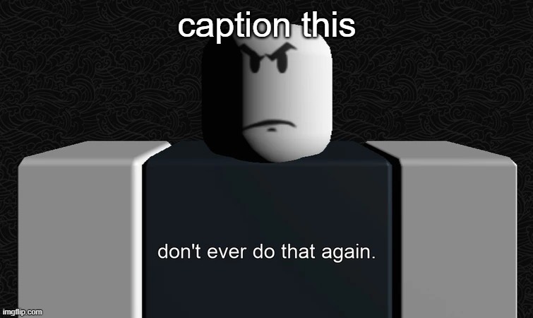 don't ever do that again. | caption this | image tagged in don't ever do that again | made w/ Imgflip meme maker