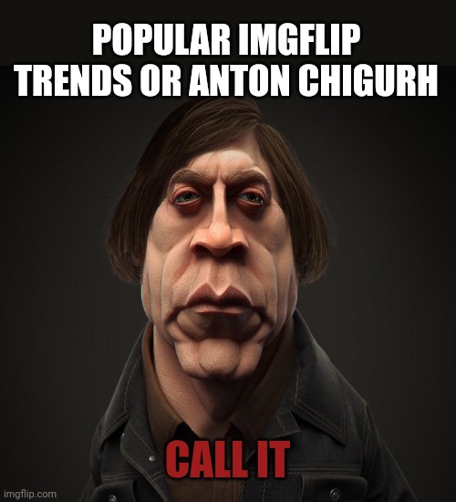 Call it | POPULAR IMGFLIP TRENDS OR ANTON CHIGURH; CALL IT | image tagged in call it,popular,trends,no country for old men tommy lee jones | made w/ Imgflip meme maker