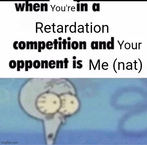 Me when I'm in a .... competition and my opponent is ..... | You're; Retardation; Your; Me (nat) | image tagged in me when i'm in a competition and my opponent is | made w/ Imgflip meme maker