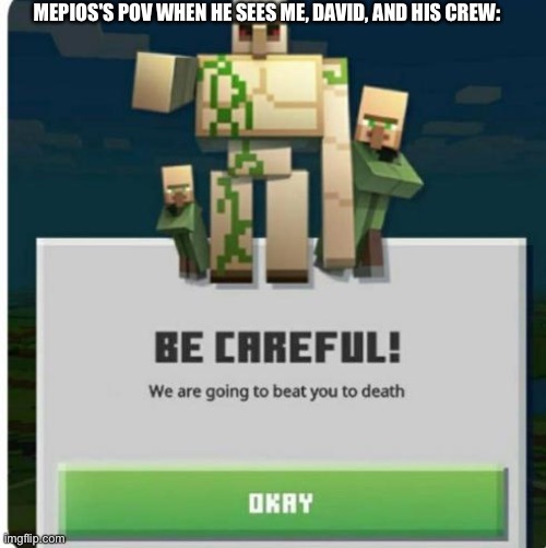 Just a friendly message for him | MEPIOS'S POV WHEN HE SEES ME, DAVID, AND HIS CREW: | image tagged in be careful we are going to beat you to death,furry,furries,minecraft,gaming | made w/ Imgflip meme maker