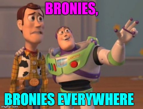 X, X Everywhere | BRONIES, BRONIES EVERYWHERE | image tagged in memes,x x everywhere | made w/ Imgflip meme maker