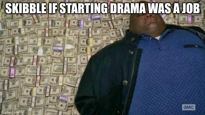 huell money | SKIBBLE IF STARTING DRAMA WAS A JOB | image tagged in huell money | made w/ Imgflip meme maker