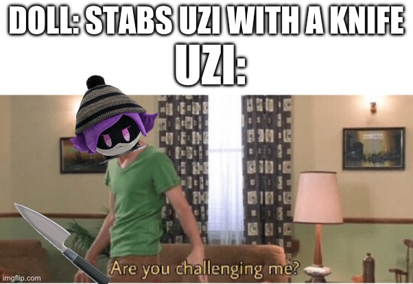 She went full anime on doll bro | DOLL: STABS UZI WITH A KNIFE; UZI: | image tagged in are you challenging me,murder drones | made w/ Imgflip meme maker