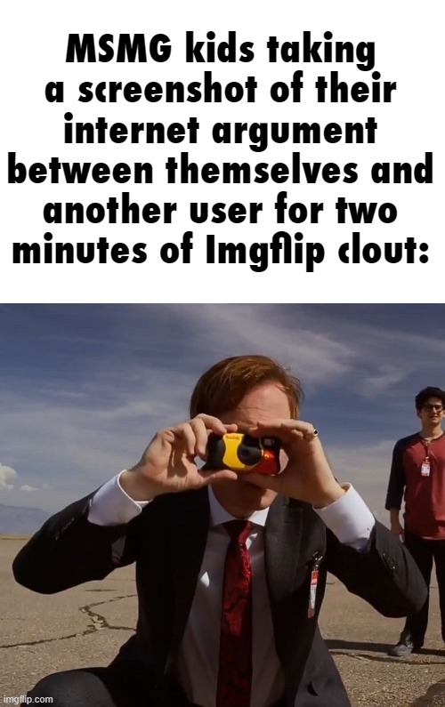 MSMG kids taking a screenshot of their internet argument between themselves and another user for two minutes of Imgflip clout: | made w/ Imgflip meme maker