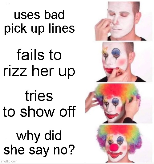 Clown Applying Makeup Meme | uses bad pick up lines; fails to rizz her up; tries to show off; why did she say no? | image tagged in memes,clown applying makeup | made w/ Imgflip meme maker