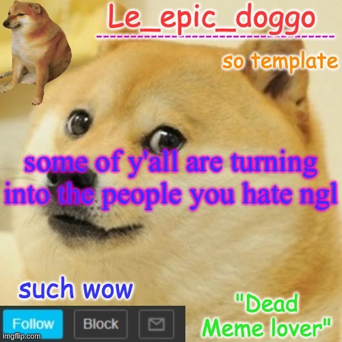 Le_epic_doggo's dead meme temp | some of y'all are turning into the people you hate ngl | image tagged in le_epic_doggo's dead meme temp | made w/ Imgflip meme maker