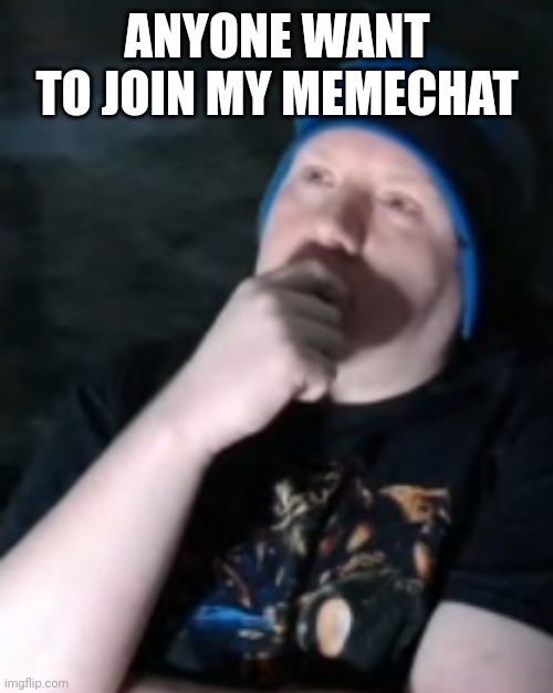 MechaThoughtful | ANYONE WANT TO JOIN MY MEMECHAT | image tagged in mechathoughtful | made w/ Imgflip meme maker