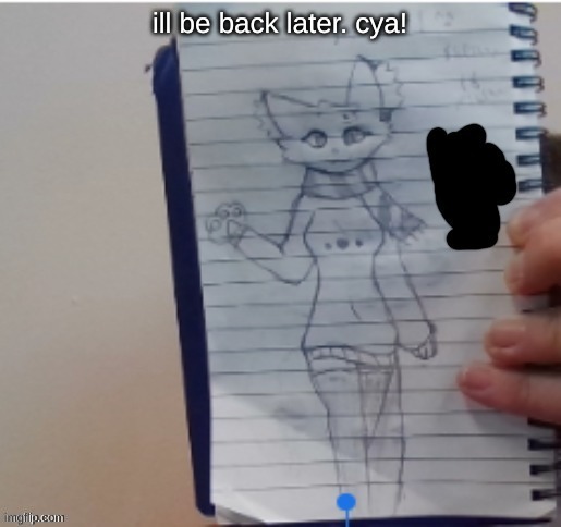 Scarf (drawn by Scarf and one of her irl friends) | ill be back later. cya! | image tagged in scarf drawn by scarf and one of her irl friends | made w/ Imgflip meme maker