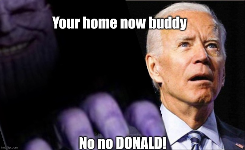 Joe Biden’s new home (: | Your home now buddy; No no DONALD! | image tagged in joe biden | made w/ Imgflip meme maker