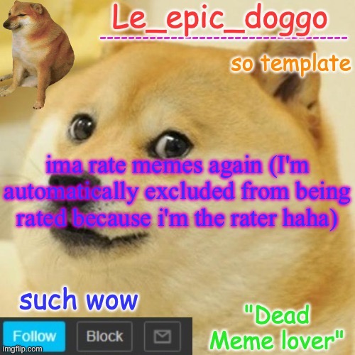 Le_epic_doggo's dead meme temp | ima rate memes again (I'm automatically excluded from being rated because i'm the rater haha) | image tagged in le_epic_doggo's dead meme temp | made w/ Imgflip meme maker