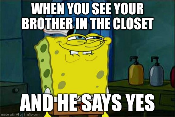 Yes | WHEN YOU SEE YOUR BROTHER IN THE CLOSET; AND HE SAYS YES | image tagged in memes,don't you squidward | made w/ Imgflip meme maker