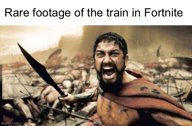 Sparta Leonidas | Rare footage of the train in Fortnite | image tagged in memes,sparta leonidas | made w/ Imgflip meme maker