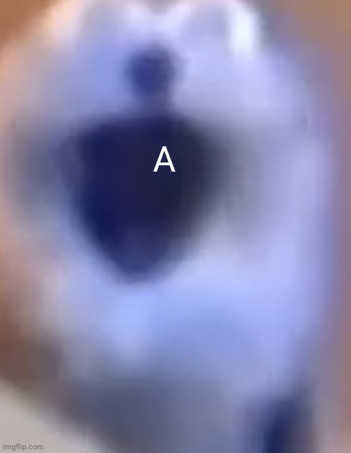 Blue screaming thing | A | image tagged in blue screaming thing | made w/ Imgflip meme maker
