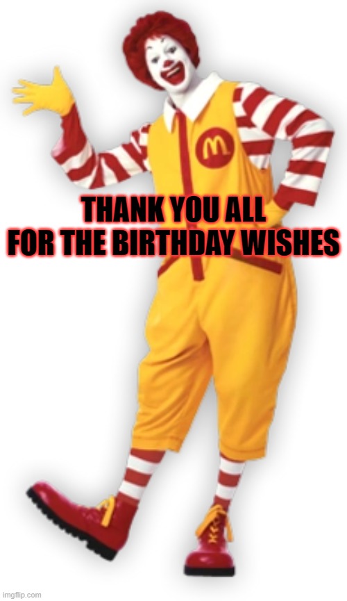 THANK YOU ALL FOR THE BIRTHDAY WISHES | THANK YOU ALL FOR THE BIRTHDAY WISHES | image tagged in ronald mcdonald | made w/ Imgflip meme maker