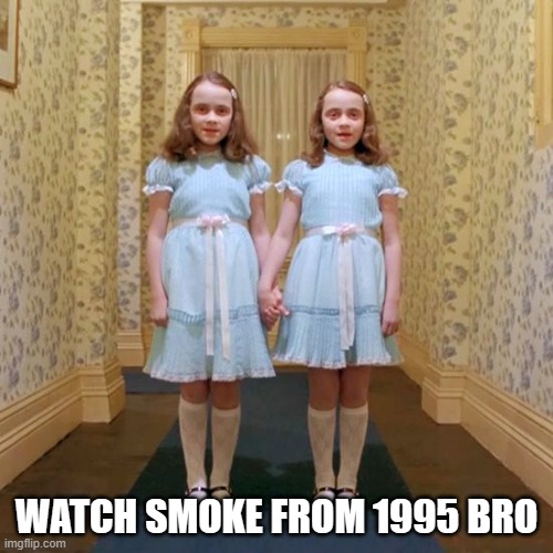 Twins from The Shining | WATCH SMOKE FROM 1995 BRO | image tagged in twins from the shining | made w/ Imgflip meme maker