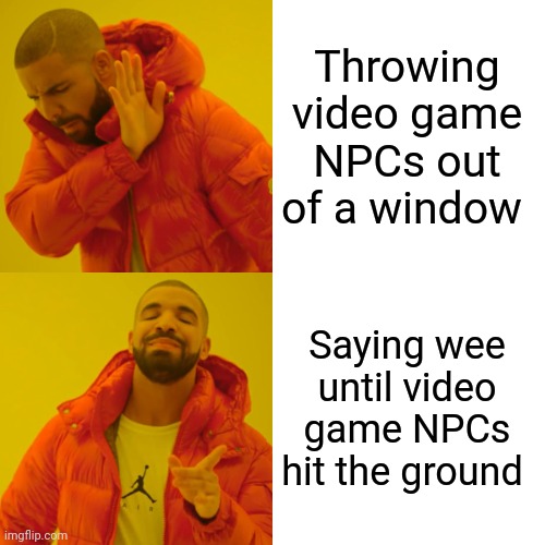 Drake Hotline Bling | Throwing video game NPCs out of a window; Saying wee until video game NPCs hit the ground | image tagged in memes,drake hotline bling | made w/ Imgflip meme maker