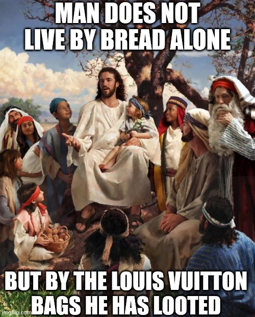 Story Time Jesus | MAN DOES NOT LIVE BY BREAD ALONE BUT BY THE LOUIS VUITTON 
BAGS HE HAS LOOTED | image tagged in story time jesus | made w/ Imgflip meme maker