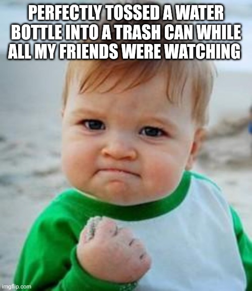 Awesome Kid | PERFECTLY TOSSED A WATER BOTTLE INTO A TRASH CAN WHILE ALL MY FRIENDS WERE WATCHING | image tagged in awesome kid | made w/ Imgflip meme maker