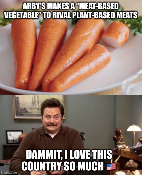 ARBY’S MAKES A “MEAT-BASED VEGETABLE” TO RIVAL PLANT-BASED MEATS; DAMMIT, I LOVE THIS COUNTRY SO MUCH 🇺🇸 | image tagged in arby s meatables,happy ron swanson | made w/ Imgflip meme maker