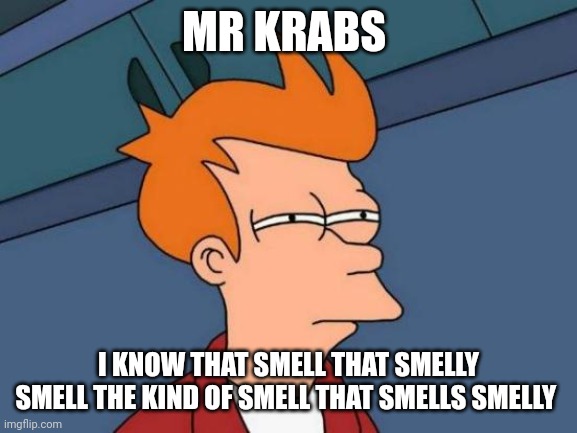 Mr Krabs | MR KRABS; I KNOW THAT SMELL THAT SMELLY SMELL THE KIND OF SMELL THAT SMELLS SMELLY | image tagged in memes,futurama fry | made w/ Imgflip meme maker