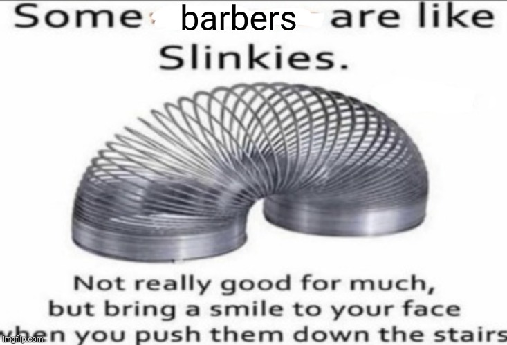 Some barbers | barbers | image tagged in some _ are like slinkies,barber,barbers,memes,meme,some | made w/ Imgflip meme maker