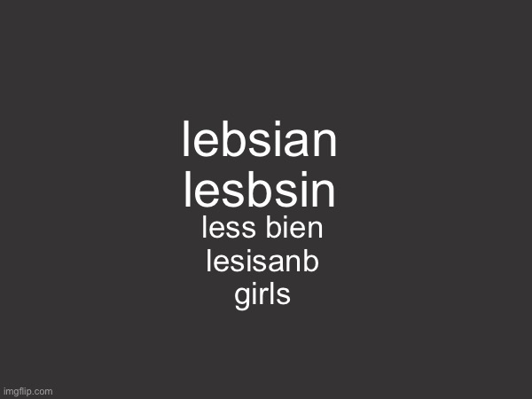 lebsian
lesbsin; less bien
lesisanb
girls | image tagged in e | made w/ Imgflip meme maker
