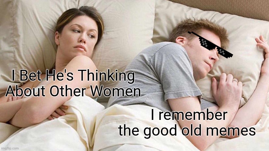 I Bet He's Thinking About Other Women | I Bet He's Thinking About Other Women; I remember the good old memes | image tagged in memes,i bet he's thinking about other women | made w/ Imgflip meme maker