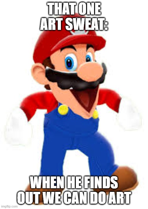 me seing art kid | THAT ONE ART SWEAT:; WHEN HE FINDS OUT WE CAN DO ART | image tagged in happy mario | made w/ Imgflip meme maker