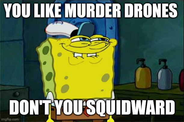 Don't You Squidward Meme | YOU LIKE MURDER DRONES; DON'T YOU SQUIDWARD | image tagged in memes,don't you squidward | made w/ Imgflip meme maker